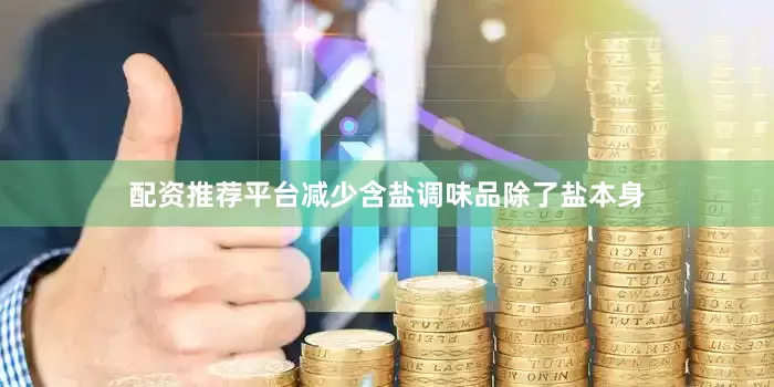 配资推荐平台减少含盐调味品除了盐本身
