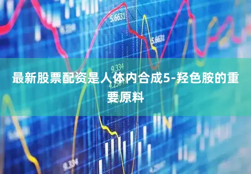 最新股票配资是人体内合成5-羟色胺的重要原料