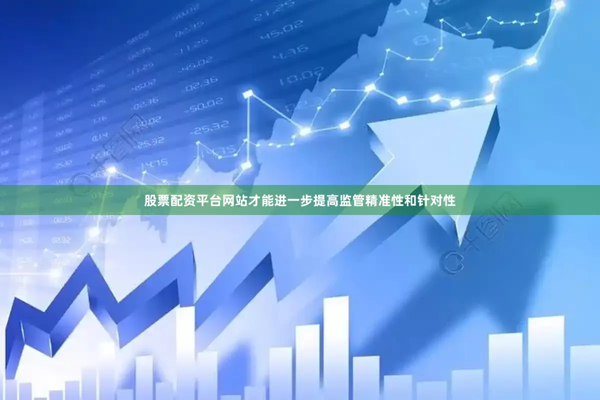 股票配资平台网站才能进一步提高监管精准性和针对性