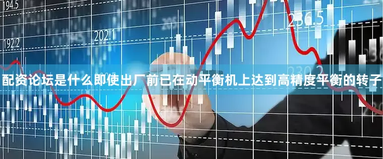 配资论坛是什么即使出厂前已在动平衡机上达到高精度平衡的转子