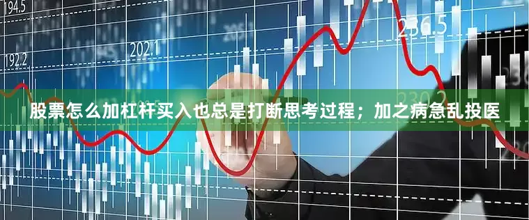 股票怎么加杠杆买入也总是打断思考过程；加之病急乱投医