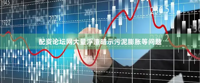 配资论坛网大量浮渣暗示污泥膨胀等问题