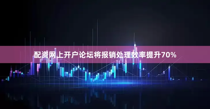 配资网上开户论坛将报销处理效率提升70%