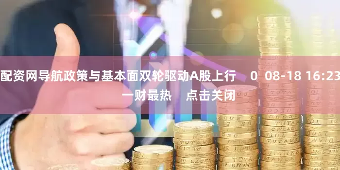 配资网导航政策与基本面双轮驱动A股上行    0  08-18 16:23     一财最热    点击关闭