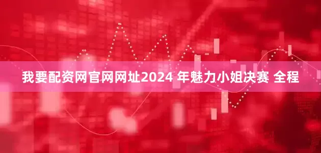 我要配资网官网网址2024 年魅力小姐决赛 全程