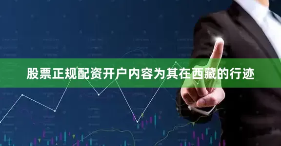 股票正规配资开户内容为其在西藏的行迹