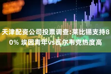 天津配资公司投票调查:莱比锡支持80% 埃因青年vs瓦尔韦克热度高