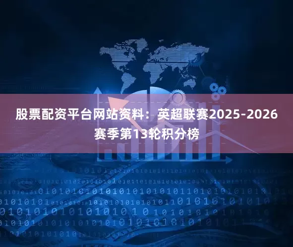 股票配资平台网站资料：英超联赛2025-2026赛季第13轮积分榜