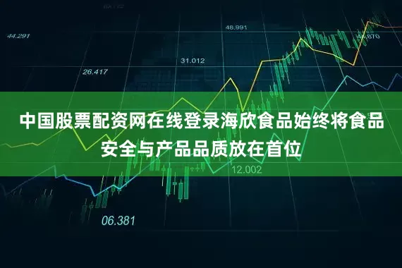 中国股票配资网在线登录海欣食品始终将食品安全与产品品质放在首位