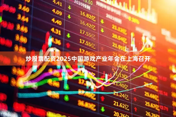 炒股票配资2025中国游戏产业年会在上海召开