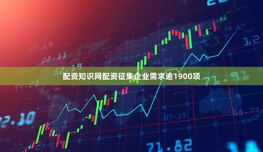 配资知识网配资征集企业需求逾1900项