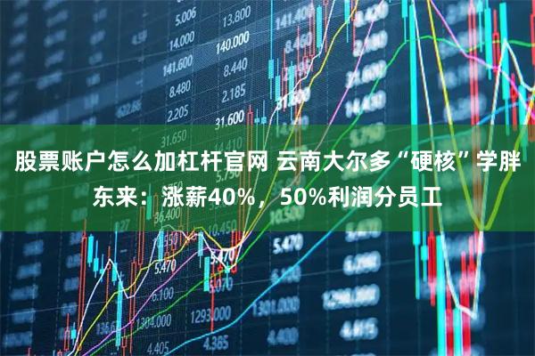 股票账户怎么加杠杆官网 云南大尔多“硬核”学胖东来：涨薪40%，50%利润分员工