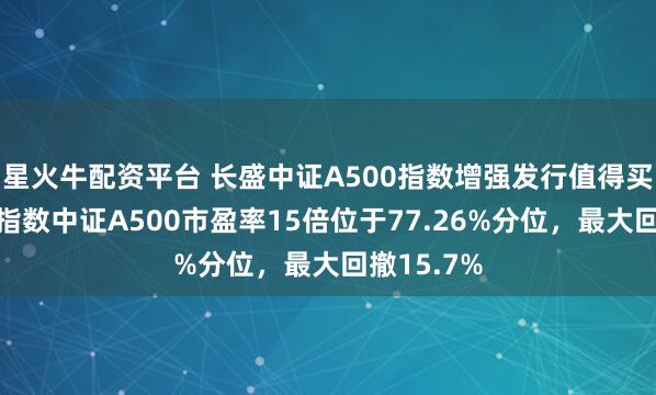 星火牛配资平台 长盛中证A500指数增强发行值得买吗？跟踪指数中证A500市盈率15倍位于77.26%分位，最大回撤15.7%