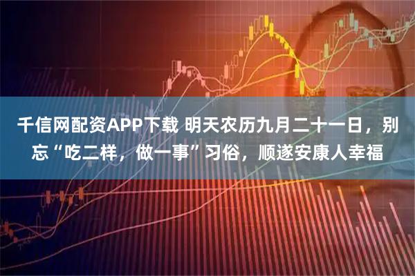 千信网配资APP下载 明天农历九月二十一日,别忘“吃二样,做一事”习俗,顺遂安康人幸福