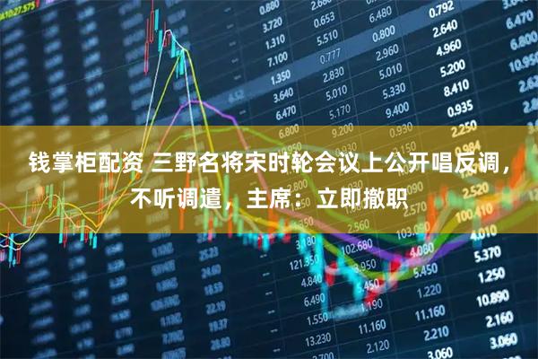 钱掌柜配资 三野名将宋时轮会议上公开唱反调,不听调遣,主席:立即撤职