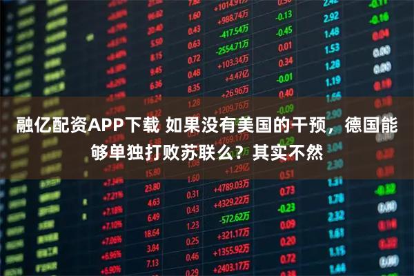 融亿配资APP下载 如果没有美国的干预,德国能够单独打败苏联么?其实不然