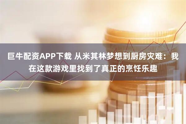 巨牛配资APP下载 从米其林梦想到厨房灾难：我在这款游戏里找到了真正的烹饪乐趣