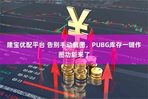 建宝优配平台 告别手动截图，PUBG库存一键作图功能来了
