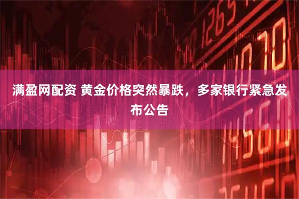 满盈网配资 黄金价格突然暴跌，多家银行紧急发布公告