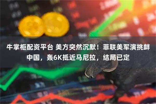 牛掌柜配资平台 美方突然沉默！菲联美军演挑衅中国，轰6K抵近马尼拉，结局已定