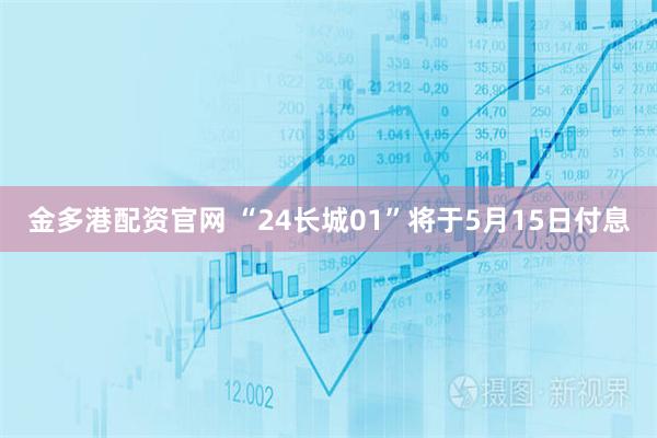 金多港配资官网 “24长城01”将于5月15日付息